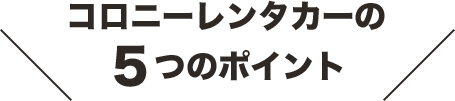 コロニーレンタカーの5つのポイント